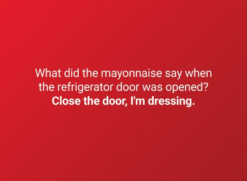 Mitä majoneesi sanoi, kun jääkaapin ovi avattiin? Sulje ovi, minä