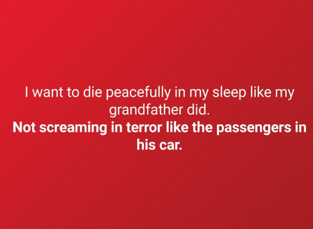 Искам да умра спокойно в съня си като дядо ми. Не крещи от ужас като пътниците в колата му.