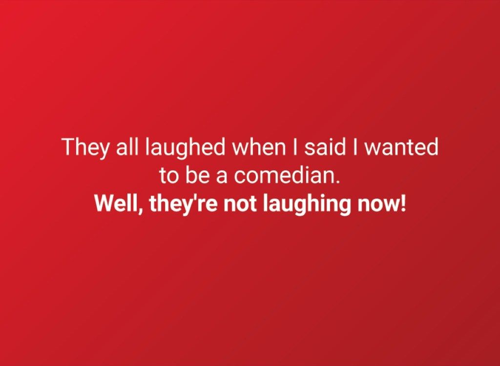 He kaikki nauroivat, kun sanoin, että halusin olla koomikko. No, he