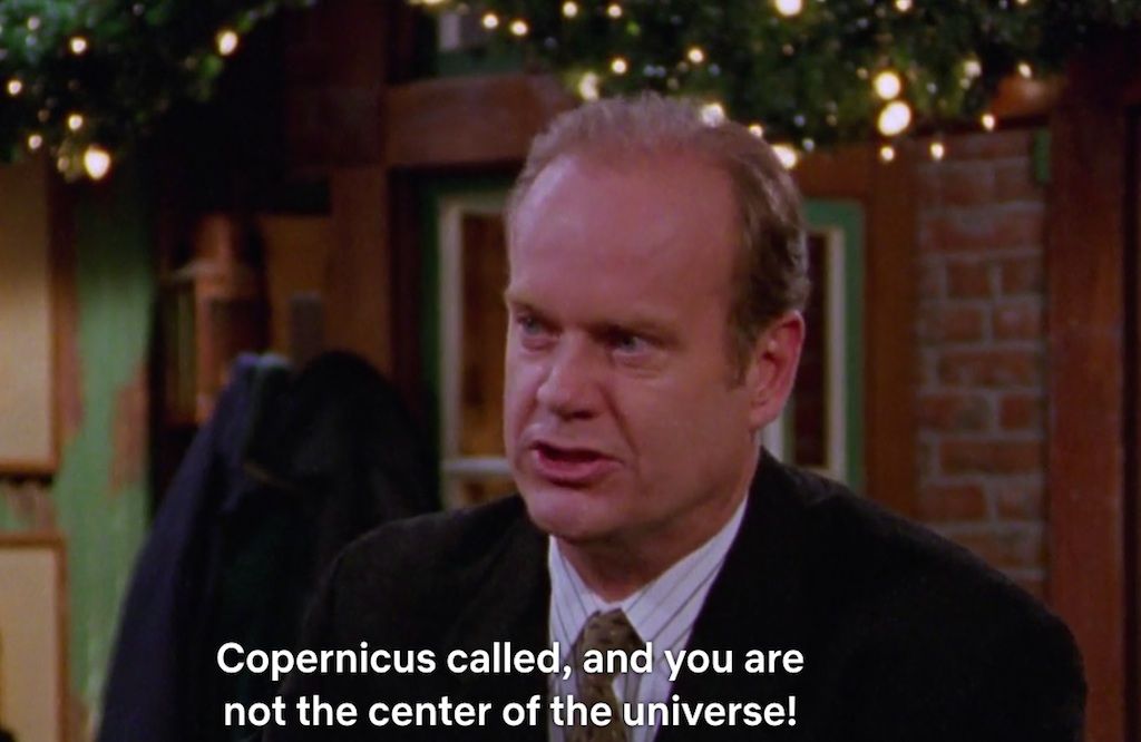 xcuse man Niles, bet turiu jums naujienų. Kopernikas paskambino, o jūs nesate visatos centras!